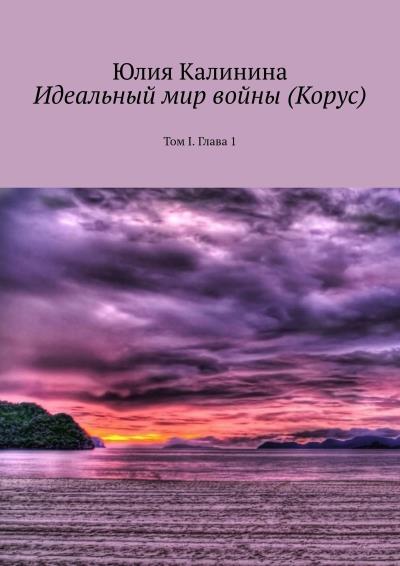 Книга Идеальный мир войны (Корус). Том I. Глава 1 (Юлия Калинина)